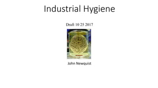 Industrial Hygiene
John Newquist
Draft 10 25 2017
 