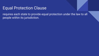 requires each state to provide equal protection under the law to all
people within its jurisdiction.
Equal Protection Clause
 