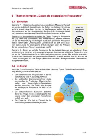 Szenarien in der Instandhaltung 4.0
Georg Güntner, Mark Markus 15 /29
© Projektkonsortium Instandhaltung 4.0 (2015)
4.3 Einschätzung
Nachfolgende Tabelle zeigt die quantitative Einschätzung von ExpertInnen zum Themenaus-
schnitt „Umsetzung von Instandhaltung 4.0“. Wie weiter unten gezeigt wird, grundsätzlich
unterstützen die Aussagen von Experten diese Einschätzung.
Szenarien
Eintrittswahr-
scheinlichkeit
Auswirkungen Zeitpunkt
Plausibi-
lität
4. Digitale Ablöse
Möglich
(2,5)
Groß
(3,6)
In 4-6 Jahren
(3,4)
8,9
5. Zwischen zwei Welten
Wahrscheinlich
(3,9)
Groß
(3,5)
In 4-6 Jahren
(1,5)
13,9
6. Stecken in der traditionellen
Instandhaltung
Unwahrscheinlich
(2,3)
Mittel
(2,8)
In 4-6 Jahren
(1,7)
6,5
Skalen
Eintrittswahrscheinlichkeit: 1 = Unmöglich; 2 = Unwahrscheinlich; 3 = Möglich; 4 = Wahrscheinlich; 5 = sehr wahrscheinlich
Auswirkungen: 1 = Unbedeutend; 2 = Gering; 3 = Mittel; 4 = Groß; 5 = Sehr groß
Zeitpunkt: 1 = In 1-3 Jahren; 2 = In 4-6 Jahren; 3 = In 7-9 Jahren; 4 = Nach 10 Jahren; 5 = Nie
Plausibilität = Eintrittswahrscheinlichkeit x Auswirkungen
Tabelle 3: Einschätzung von Szenarien „Umsetzung von Instandhaltung 4.0“ (N=14)
Welches Gesamtbild ergibt sich?
ExpertInnen sind sich einig, dass ein mittel- und langfristiges Ziel für die Instandhaltung nur
„digitalen Ablöse“ heißen kann, d.h. ein vollständiger Umstieg auf eine IT-basierte Instand-
haltung:
 „Die Industrie kann es sich gar nicht leisten, etwas anderes als die digitale Ablöse
anzustreben.“
Ein kompletter Umstieg auf die Instandhaltung 4.0 wird jedoch frühestens in 7 bis 9 Jahren
Realität. Die Vorreiter beim Umstieg werden innovative Betriebe sein, die Vorreiterbranchen
die Papierindustrie oder Petrochemie sowie die Fertigungsindustrie. Eine stärkere Verket-
tung der Produktion begünstigt dabei den Umstieg auf die IT, weil die Kosteneffekte durch
Digitalisierung so stärker, früher und klarer zum Tragen kommen.
Daraus ergibt sich, dass die meisten Betriebe (ca. 70 Prozent) in den nächsten Jahren „Zwi-
schen zwei Welten“, d.h. zwischen der IT-basierten und der traditionellen Instandhaltung hin
und her pendeln werden.
 „Die meisten Unternehmen werden Instandhaltung 4.0 professionell umsetzen, indem
sie kritische Aggregate digitalisieren und überwachen. Viele Anlagen werden aber
immer noch zyklisch in Stand gehalten (jährliche Revisionen): Mit Daten und Senso-
ren gibt es einen Umstieg auf Zustandsorientierung, die sich effizienz- und kosten-
technisch auswirken wird.“
Was einerseits als Unentschlossenheit und mangelnder Umsetzungswille in Richtung Digita-
lisierung erscheinen mag, hat andererseits auch positive Aspekte. Denn auf Basis der Erfah-
rungen mit den aktuellen Pilotprojekten ist es laut Experten geradezu sinnvoll, die Instand-
haltung 4.0 schrittweise und punktuell – „Dort wo es Sinn macht!“ – umzusetzen, anstatt un-
überlegt Lösungsansätze mit systemischem Charakter anzustreben. Kleine Schritte stellen
die Erfolge sicher und erhöhen die Wahrscheinlichkeit einer nachhaltigen Umsetzung. Hin-
gegen stellen sich groß angelegte Umsetzungspläne oft auch als Innovationsbremse dar. So
ein Experte:
 „Insellösungen lassen sich viel leichter als umfassende Lösungen implementieren.“
 „Die Komplexität umfassender Lösungen ist gleichzeitig eine Innovationsbremse.“
 
