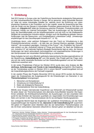 Szenarien in der Instandhaltung 4.0
Georg Güntner, Mark Markus 3 /29
© Projektkonsortium Instandhaltung 4.0 (2015)
Inhaltsverzeichnis
1 Einleitung....................................................................................................................... 5
2 Szenarien Instandhaltung 4.0 – Gesamtbetrachtung.................................................. 7
2.1 Beschreibung der Szenarien ................................................................................... 7
2.2 Gesamteinschätzung der Szenarien........................................................................ 9
2.3 Gesamtbeurteilung.................................................................................................10
3 Themenkomplex „Menschen und Kompetenzen“......................................................11
3.1 Szenarien...............................................................................................................11
3.2 Ist-Stand.................................................................................................................11
3.3 Einschätzung..........................................................................................................12
3.4 Handlungsempfehlungen........................................................................................13
4 Themenkomplex „Umsetzung von Instandhaltung 4.0“............................................14
4.1 Szenarien...............................................................................................................14
4.2 Ist-Stand.................................................................................................................14
4.3 Einschätzung..........................................................................................................15
4.4 Handlungsempfehlungen........................................................................................16
5 Themenkomplex „Daten als strategische Ressource“..............................................17
5.1 Szenarien...............................................................................................................17
5.2 Ist-Stand.................................................................................................................17
5.3 Einschätzung..........................................................................................................18
5.4 Handlungsempfehlungen........................................................................................19
6 Themenkomplex „Innerbetrieblicher Stellenwert“.....................................................20
6.1 Szenarien...............................................................................................................20
6.2 Ist-Stand.................................................................................................................20
6.3 Einschätzung..........................................................................................................20
6.4 Handlungsempfehlungen........................................................................................22
7 Methode ........................................................................................................................23
7.1 Überblick................................................................................................................23
7.2 Methode zur Szenarienentwicklung........................................................................23
8 Ausblick........................................................................................................................26
A Anhang..........................................................................................................................27
A.1 Die Autoren ............................................................................................................27
A.2 Die Sondierungsmaßnahme „Instandhaltung 4.0“ ..................................................28
A.3 Die ExpertInnen der qualitativen Erhebung ............................................................29
 