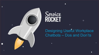 Designing Useful Workplace
Chatbots – Dos and Don’ts
 