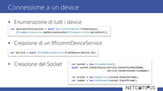 • Enumerazione di tutti i device
• Creazione di un RfcommDeviceService
• Creazione del Socket
Connessione a un device
 