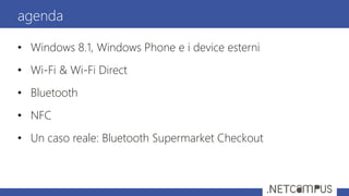 • Windows 8.1, Windows Phone e i device esterni
• Wi-Fi & Wi-Fi Direct
• Bluetooth
• NFC
• Un caso reale: Bluetooth Supermarket Checkout
agenda
 