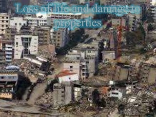 Loss of life and damage to
properties
 