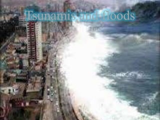 Tsunamis and floods
 
