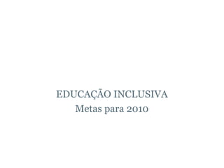 EDUCAÇÃO INCLUSIVA Metas para 2010 