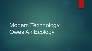 Modern Technology
Owes An Ecology
 