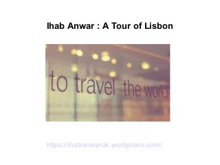Ihab Anwar : A Tour of Lisbon
https://ihabanwaruk.wordpress.com/
 