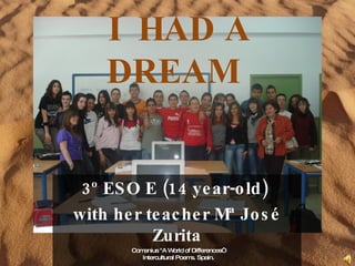 I  HAD A DREAM  3º ESO E (14 year-old)  with her teacher Mª José Zurita Comenius &quot;A World of Differences“ Intercultural Poems. Spain. 