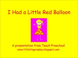 I Had a Little Red Balloon A presentation from Teach Preschool www.littlefingersplay.blogspot.com 