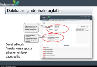Dakikalar içinde ihale açılabilir17Davet edilecek firmalar varsa eposta adresleri girilerek davet edilir.İhale Yöntemi, Türü ve Gizlilik yöntemlerini buradan seçebilirsiniz. Davet edeceğiniz firmalara göndereceğiniz davet mektubu için eposta adresleri