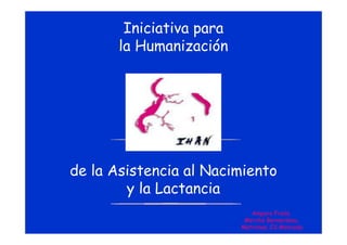 Iniciativa para
la Humanización

de la Asistencia al Nacimiento
y la Lactancia
Amparo Fraile.
Merche Bernardeau.
Matronas. CS Moncada.

 