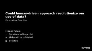 Could human-driven approach revolutionize our
use of data?
House rules:
1. Questions to Skype chat
2. Slides will be published
3. Be active
Future vision from Sitra
 