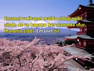 Emanet ve ihanet malda olduğu gibi
sözde de ve hayatın her alanında olur.
İhanetin zıddı ‘Emanet’tir.
11
 