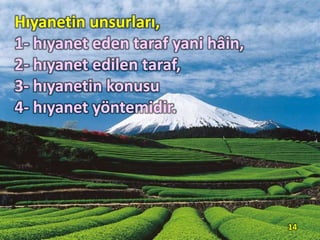 Hıyanetin unsurları,
1- hıyanet eden taraf yani hâin,
2- hıyanet edilen taraf,
3- hıyanetin konusu
4- hıyanet yöntemidir.
14
 