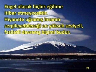 Engel olacak hiçbir eğilime
itibar etmeyecektir.
Hıyanete uğramış insanın
sergileyebileceği en yüksek seviyeli,
faziletli davranış biçimi budur.
27
 