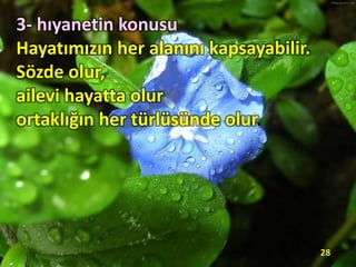 3- hıyanetin konusu
Hayatımızın her alanını kapsayabilir.
Sözde olur,
ailevi hayatta olur
ortaklığın her türlüsünde olur.
28
 