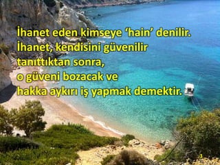 İhanet eden kimseye ‘hain’ denilir.
İhanet, kendisini güvenilir
tanıttıktan sonra,
o güveni bozacak ve
hakka aykırı iş yapmak demektir.
3
 