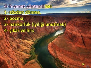 4- hıyanet yöntemi ise:
1- sözden dönme,
2- bozma,
3- nankörlük (iyiliği unutmak)
4- çıkar ve hırs.
30
 