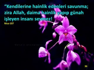 “Kendilerine hainlik edenleri savunma;
zira Allah, daima hainlik yapıp günah
işleyen insanı sevmez!
Nisa-107
36
 