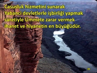 Casusluk hizmetini sunarak
Yabanci devletlerle işbirliği yapmak
süretiyle Ümmete zarar vermek
ihanet ve hiyanetin en büyüğüdür.
39
 