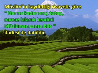 Müslim’in kaydettiği rivayete göre
“ Her ne kadar oruç tutup,
namaz kılarak kendini
Müslüman sansa bile “
ifadesi de dahildir.
6
 
