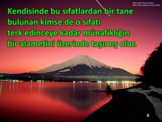 Kendisinde bu sıfatlardan bir tane
bulunan kimse de o sıfatı
terk edinceye kadar münafıklığın
bir alametini üzerinde taşımış olur.
8
 
