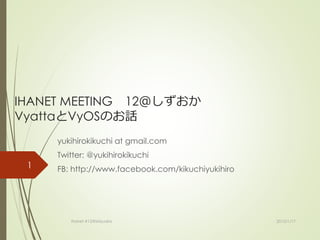 IHANET MEETING 12＠しずおか
VyattaとVyOSのお話
yukihirokikuchi at gmail.com
Twitter: @yukihirokikuchi
FB: http://www.facebook.com/kikuchiyukihiro
2015/1/17Ihanet #12@shizuoka
1
 