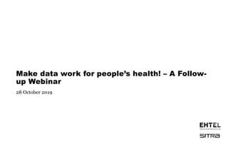 Make data work for people’s health! – A Follow-
up Webinar
28 October 2019
 