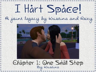 I Hart Space!
A joint legacy by Kristina and Roxy
Chapter 1: One Small Step
By Kristina
 