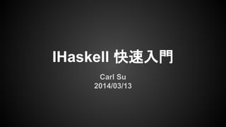 IHaskell 快速入門
Carl Su
2014/03/13
 