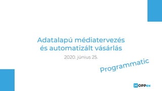 Adatalapú médiatervezés
és automatizált vásárlás
2020. június 25.
Programmatic
 