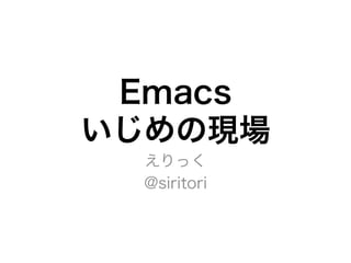 Emacs
いじめの現場
えりっく
@siritori
 