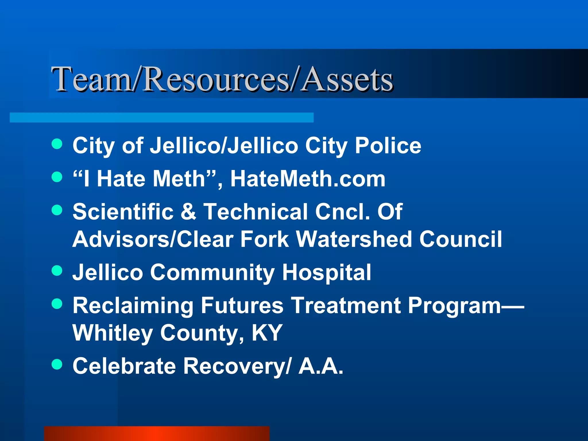 Team/Resources/Assets City of Jellico/Jellico City Police  “ I Hate Meth”, HateMeth.com Scientific & Technical Cncl. Of Advisors/Clear Fork Watershed Council Jellico Community Hospital Reclaiming Futures Treatment Program—Whitley County, KY Celebrate Recovery/ A.A. 