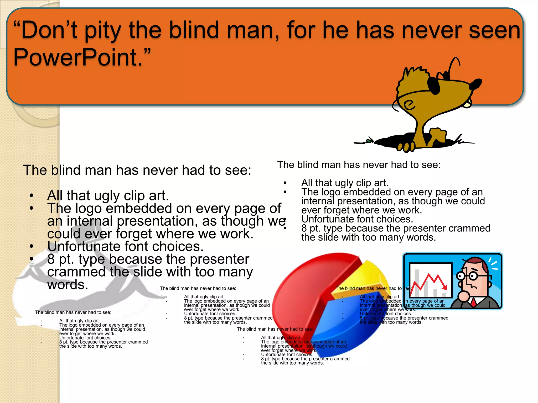 “Don’t pity the blind man, for he has never seen PowerPoint.”The blind man has never had to see: All that ugly clip art.