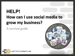 HELP!
How can I use social media to
grow my business?
A survival guide
 
