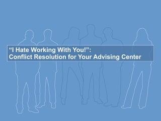 “ I Hate Working With You!”:  Conflict Resolution for Your Advising Center 