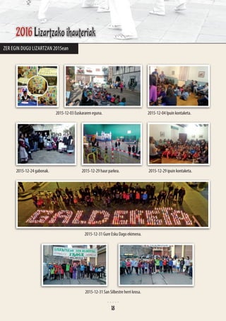 Zer egin dugu Lizartzan 2015ean
2015-12-03 Euskararen eguna. 2015-12-04 Ipuin kontaketa.
2015-12-24 gabonak.
2015-12-31 Gure Esku Dago ekimena.
2015-12-29 haur parkea. 2015-12-29 ipuin kontaketa.
2015-12-31 San Silbestre herri krosa.
2016 Lizartzako ihauteriak
18
 
