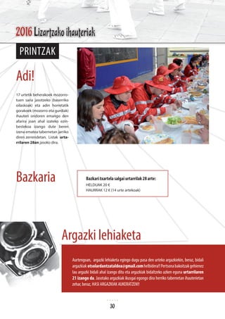 17 urtetik beherakoek mozorro-
tuen saria jasotzeko (baserriko
oilaskoak) eta adin horretatik
gorakoek (mozorro eta gurdiak)
ihauteri ondoren emango den
afarira joan ahal izateko ezin-
bestekoa izango dute beren
izena ematea tabernetan jarriko
diren zerrendetan. Listak urta-
rrilaren 28an jasoko dira.
printzak
Bazkari txartela salgai urtarrilak 28 arte:
HELDUAK 20 €
HAURRAK 12 € (14 urte artekoak)
Aurtengoan, argazki lehiaketa egingo dugu pasa den urteko argazkiekin, beraz, bidali
argazkiak otsolardantzataldea@gmail.comhelbidera!!Pertsonabakoitzakgehienez
lau argazki bidali ahal izango ditu eta argazkiak bidaltzeko azken eguna urtarrilaren
21 izango da. Jasotako argazkiak ikusgai egongo dira herriko tabernetan ihauterietan
zehar, beraz, HASI ARGAZKIAK AUKERATZEN!!
Adi!
Bazkaria
Argazki lehiaketa
2016 Lizartzako ihauteriak
30
 