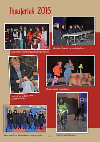 Ihauteriak 2015
Antzezlana abiadura handian hasi zen.
Ihauterieihasieraematekoaurtengoanbegiranortzuketorriziren.
Bakoitza bere lekuan jarri eta, eman hasiera festari,....
Nolaez,ezdagofestarikIhauterietakoalkateetazinegotzirikgabe.
Dantzariak ere prestaketa lanetan
hasiak ziren ordurako.
Txekorra ere izuturik geratu zen.
6
 