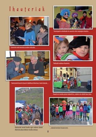 I h a u t e r i a k
Txarangaren ordezkoak ere ausartu ziren aurpegia ematera.
Eztarriak ondo berotuta zeuden ordurako.
Dantzariak baserriz baserri dabiltzan bitartean, beste batzuk,...
Dantzariak mendi buelta egin ondoren danok
elkartuta plaza bidean musika soinuaz.
Hauek ere musika jotzen bakarrik ez, edaten ere ederki ikasi dute.
Txikitatik odolean ihauteria.
....kaleak berotzen hasiak ziren.
8
 