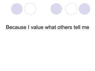 Because I value what others tell me 