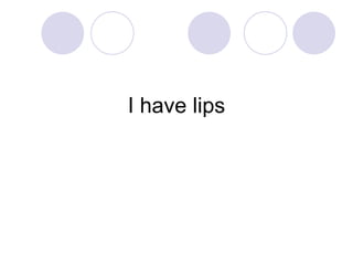 I have lips 