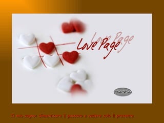 Il mio sogno: dimenticare il passato e vedere solo il presente 