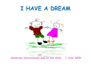 I HAVE A DREAM Celebrate International Day of the Child    1 June 2009 