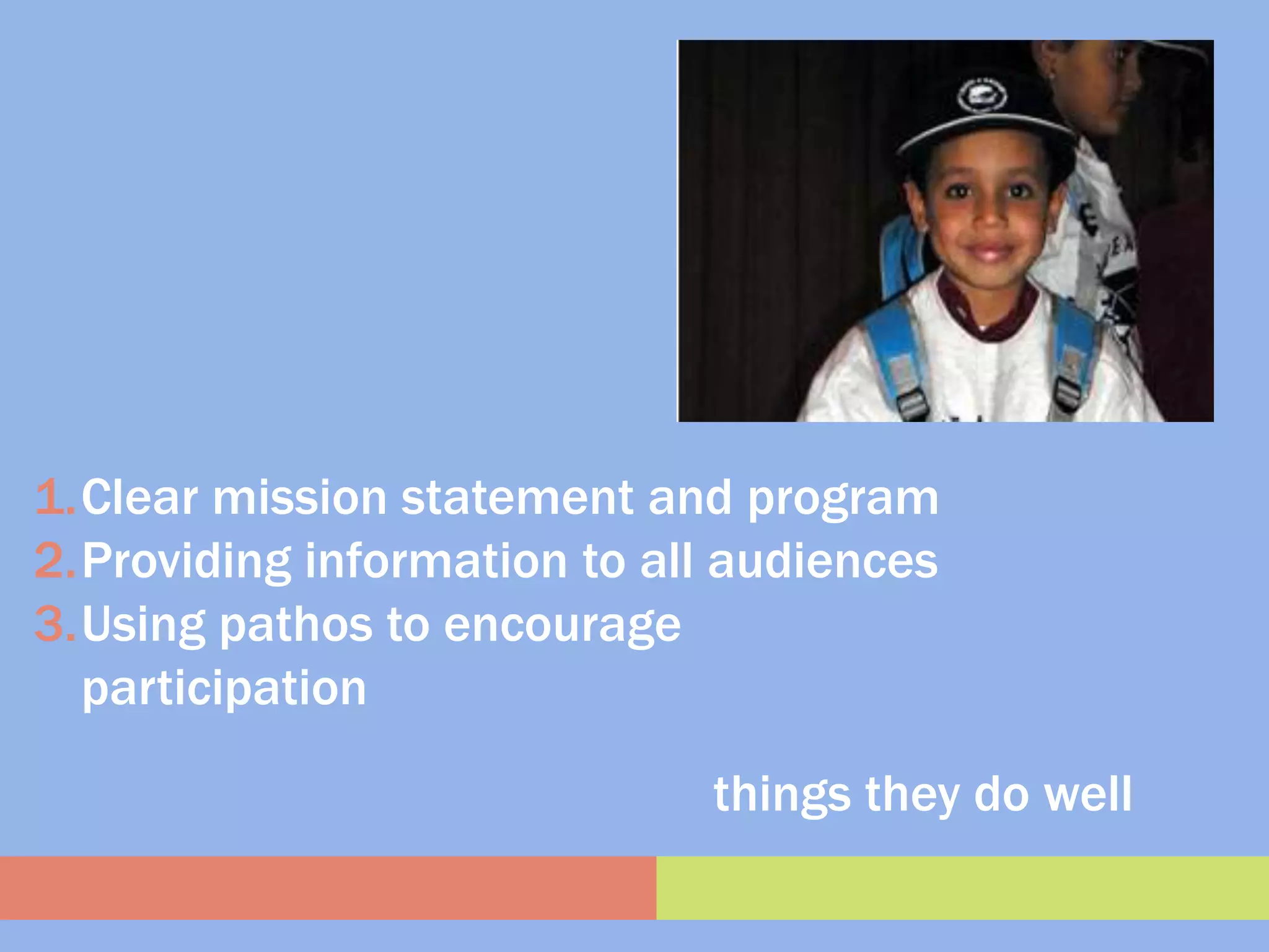 1.Clear mission statement and program
2.Providing information to all audiences
3.Using pathos to encourage
  participation

                             things they do well
 