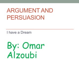 ARGUMENT AND
PERSUASION
I have a Dream
By: Omar
Alzoubi
 