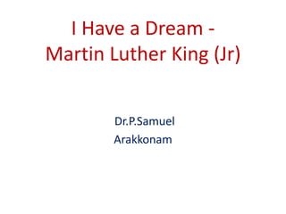 I Have a Dream -
Martin Luther King (Jr)
Dr.P.Samuel
Arakkonam
 