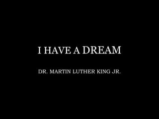 I HAVE A DREAM
DR. MARTIN LUTHER KING JR.
 