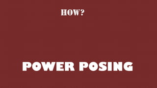 HOW?
POWER POSING
 